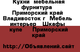 Кухни ,мебельная фурнитура - Приморский край, Владивосток г. Мебель, интерьер » Шкафы, купе   . Приморский край